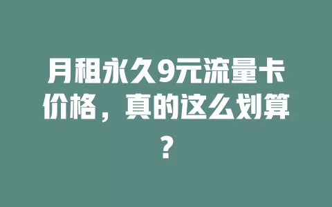 月租永久9元流量卡价格，真的这么划算？