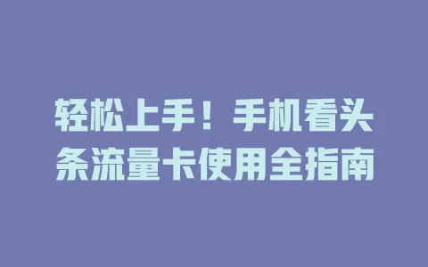 轻松上手！手机看头条流量卡使用全指南