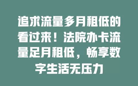 追求流量多月租低的看过来！法院办卡流量足月租低，畅享数字生活无压力