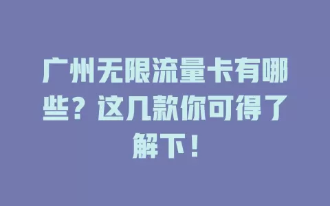 广州无限流量卡有哪些？这几款你可得了解下！