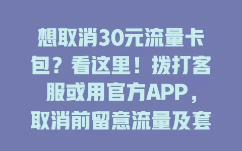 想取消30元流量卡包？看这里！拨打客服或用官方APP，取消前留意流量及套餐变更，掌握方法轻松搞定，让流量套餐随心用
