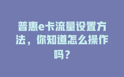 普惠e卡流量设置方法，你知道怎么操作吗？