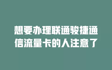 想要办理联通骏捷通信流量卡的人注意了