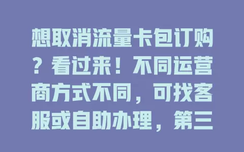 想取消流量卡包订购？看过来！不同运营商方式不同，可找客服或自助办理，第三方平台也有对应流程。取消前要留意有效期等，掌握方法就能轻松搞定！