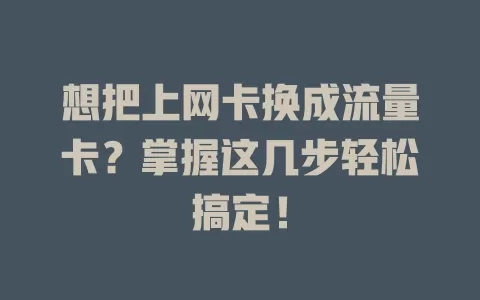 想把上网卡换成流量卡？掌握这几步轻松搞定！