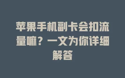 苹果手机副卡会扣流量嘛？一文为你详细解答