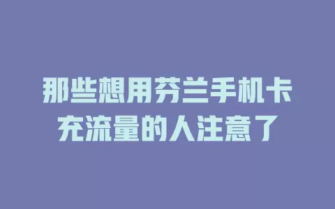 那些想用芬兰手机卡充流量的人注意了
