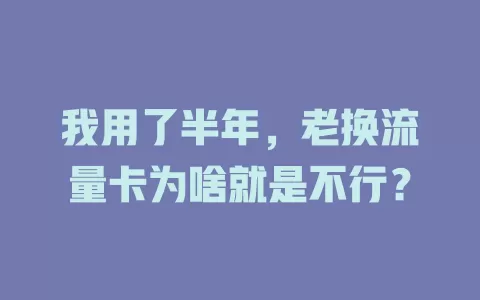 我用了半年，老换流量卡为啥就是不行？