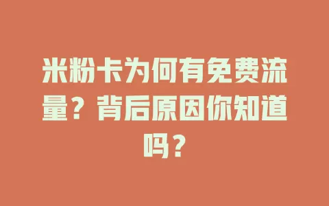 米粉卡为何有免费流量？背后原因你知道吗？