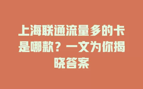 上海联通流量多的卡是哪款？一文为你揭晓答案