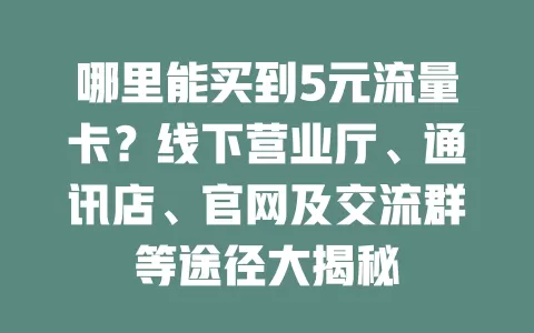 哪里能买到5元流量卡？线下营业厅、通讯店、官网及交流群等途径大揭秘