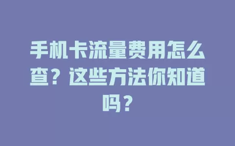 手机卡流量费用怎么查？这些方法你知道吗？