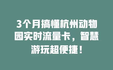 3个月搞懂杭州动物园实时流量卡，智慧游玩超便捷！