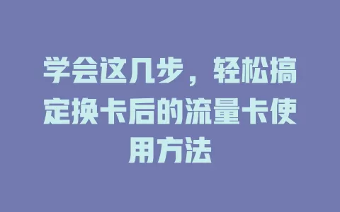 学会这几步，轻松搞定换卡后的流量卡使用方法