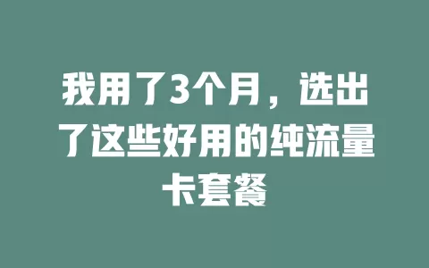 我用了3个月，选出了这些好用的纯流量卡套餐