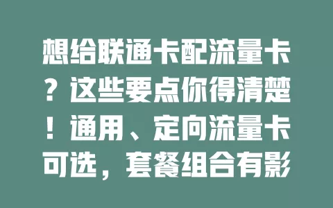 想给联通卡配流量卡？这些要点你得清楚！通用、定向流量卡可选，套餐组合有影响，选卡还得看网络，适配好才能畅享优质上网体验