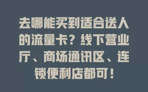 去哪能买到适合送人的流量卡？线下营业厅、商场通讯区、连锁便利店都可！