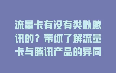 流量卡有没有类似腾讯的？带你了解流量卡与腾讯产品的异同