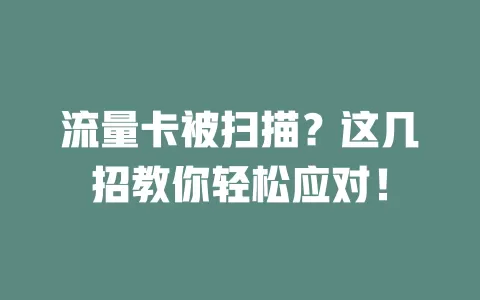 流量卡被扫描？这几招教你轻松应对！