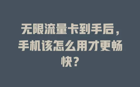无限流量卡到手后，手机该怎么用才更畅快？