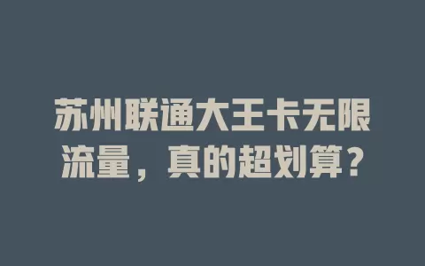 苏州联通大王卡无限流量，真的超划算？
