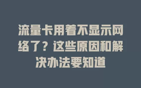 流量卡用着不显示网络了？这些原因和解决办法要知道