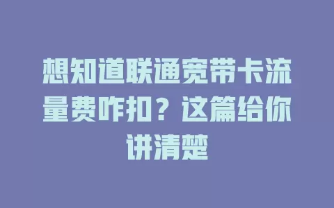 想知道联通宽带卡流量费咋扣？这篇给你讲清楚