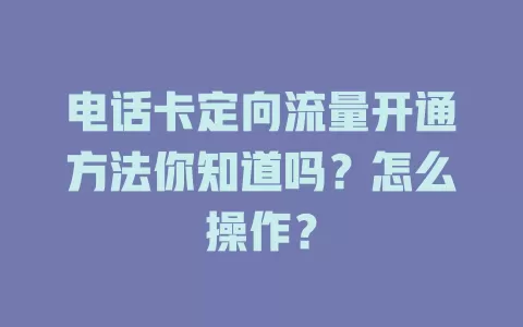 电话卡定向流量开通方法你知道吗？怎么操作？