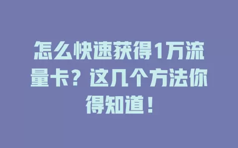 怎么快速获得1万流量卡？这几个方法你得知道！