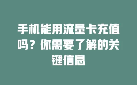 手机能用流量卡充值吗？你需要了解的关键信息