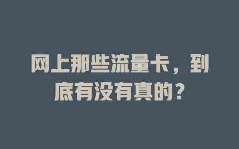 网上那些流量卡，到底有没有真的？