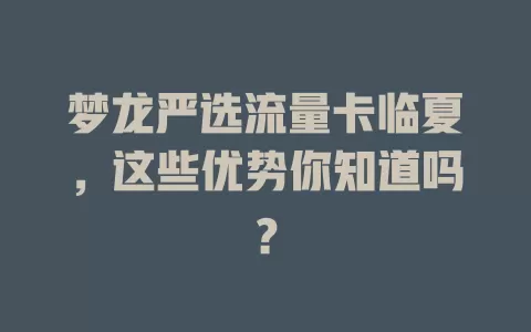 梦龙严选流量卡临夏，这些优势你知道吗？