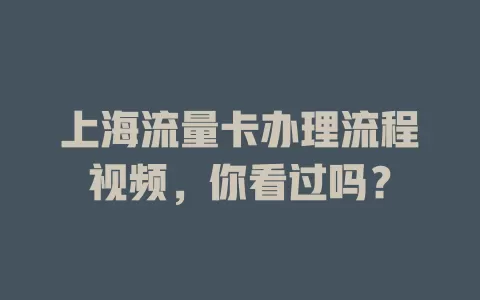 上海流量卡办理流程视频，你看过吗？