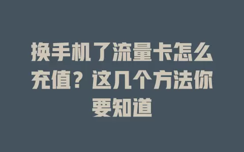 换手机了流量卡怎么充值？这几个方法你要知道