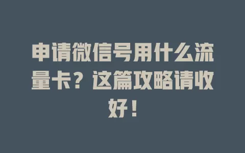 申请微信号用什么流量卡？这篇攻略请收好！