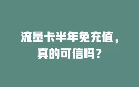 流量卡半年免充值，真的可信吗？