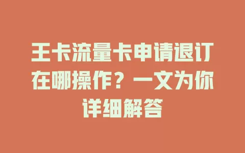 王卡流量卡申请退订在哪操作？一文为你详细解答