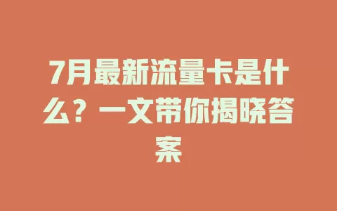 7月最新流量卡是什么？一文带你揭晓答案