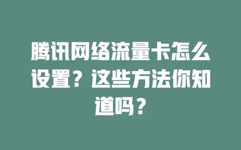 腾讯网络流量卡怎么设置？这些方法你知道吗？