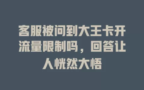 客服被问到大王卡开流量限制吗，回答让人恍然大悟