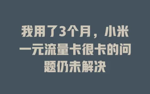我用了3个月，小米一元流量卡很卡的问题仍未解决
