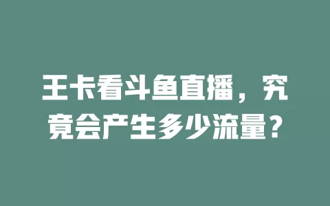王卡看斗鱼直播，究竟会产生多少流量？