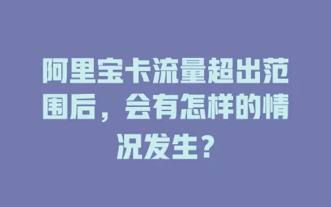 阿里宝卡流量超出范围后，会有怎样的情况发生？