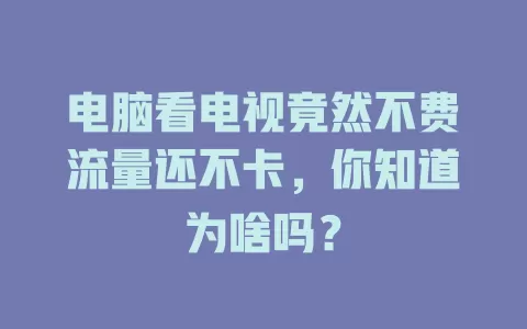 电脑看电视竟然不费流量还不卡，你知道为啥吗？