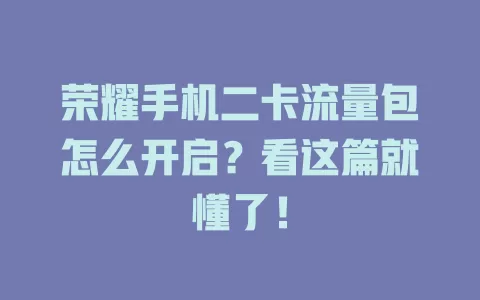 荣耀手机二卡流量包怎么开启？看这篇就懂了！
