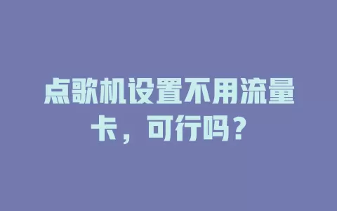 点歌机设置不用流量卡，可行吗？