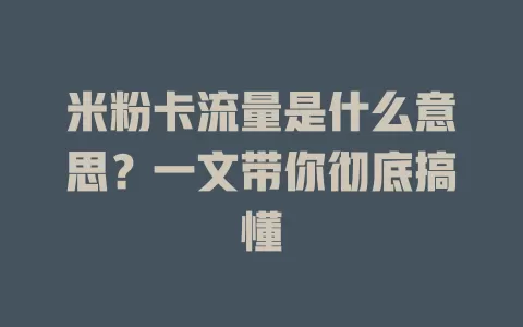 米粉卡流量是什么意思？一文带你彻底搞懂
