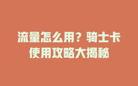 流量怎么用？骑士卡使用攻略大揭秘