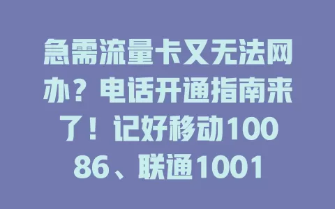 急需流量卡又无法网办？电话开通指南来了！记好移动10086、联通10010、电信10000，拨通按语音提示操作，清晰告知需求，备好身份信息，耐心沟通，准确回复验证码，轻松开通享网络