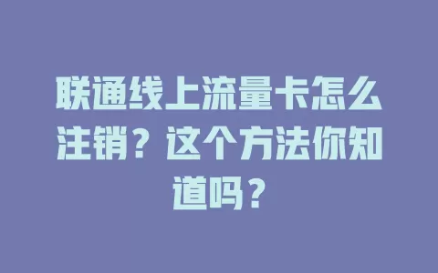 联通线上流量卡怎么注销？这个方法你知道吗？